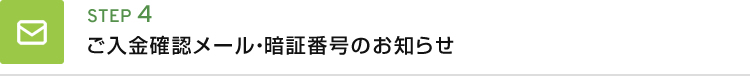 STEP04 ご入金確認メール・暗証番号のお知らせ