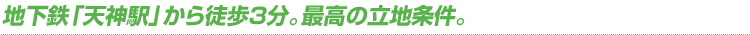 地下鉄「天神駅」から徒歩3分。最高の立地条件。